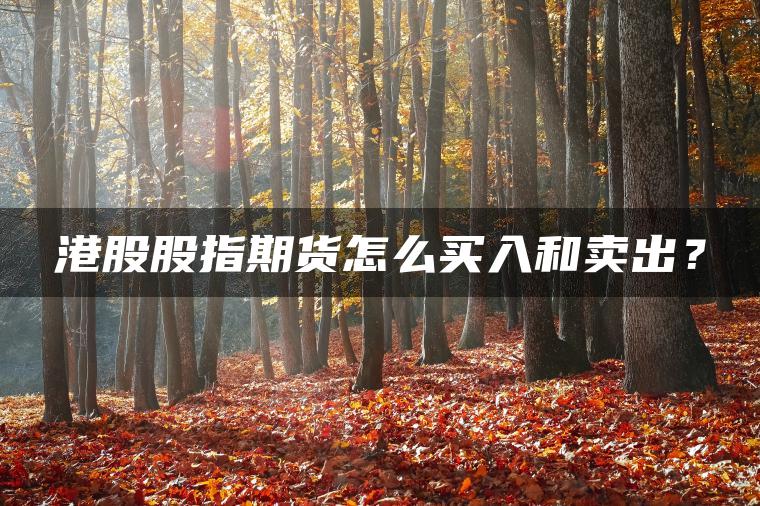 港股股指期货怎么买入和卖出? 港股股指期货怎么买入和卖出?