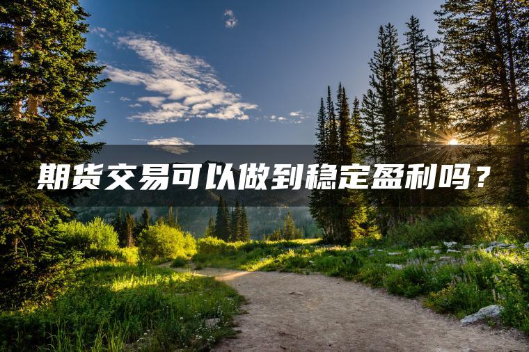 期货交易可以做到稳定盈利吗？