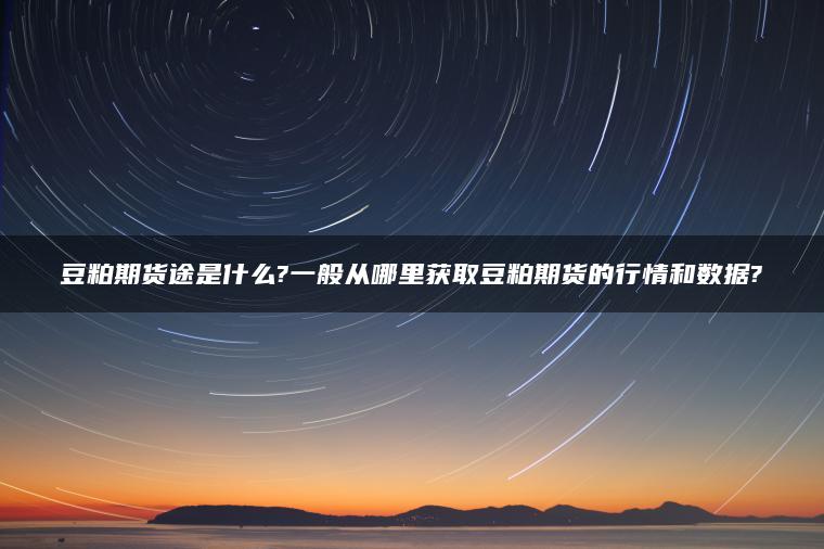 豆粕期货途是什么?一般从哪里获取豆粕期货的行情和数据?