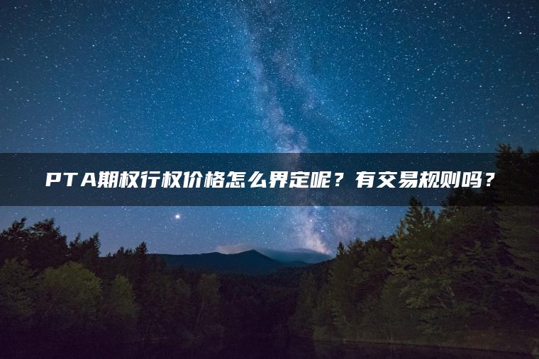 PTA期权行权价格怎么界定呢？有交易规则吗？