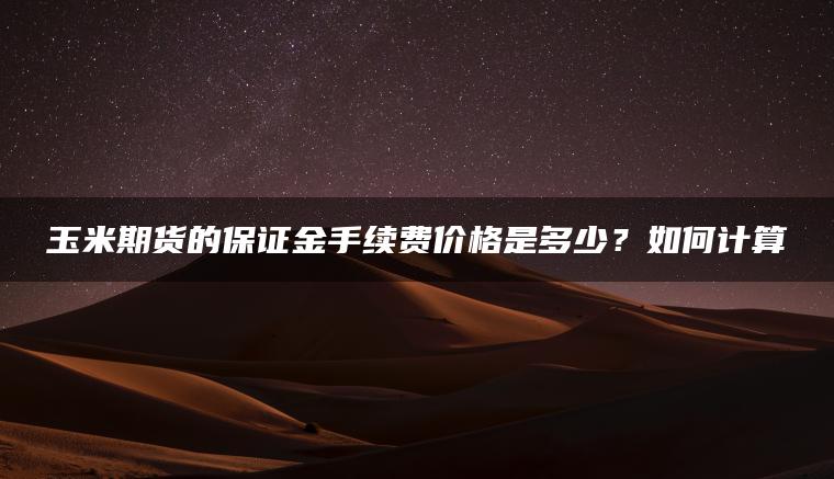 玉米期货的保证金手续费价格是多少？如何计算