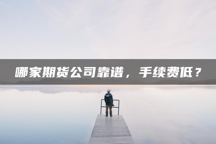 哪家期货公司靠谱，手续费低？