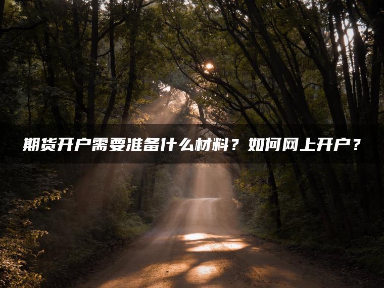 期货开户需要准备什么材料？如何网上开户？