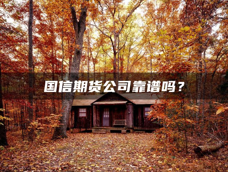 国信期货公司靠谱吗? 国信期货公司靠谱吗?