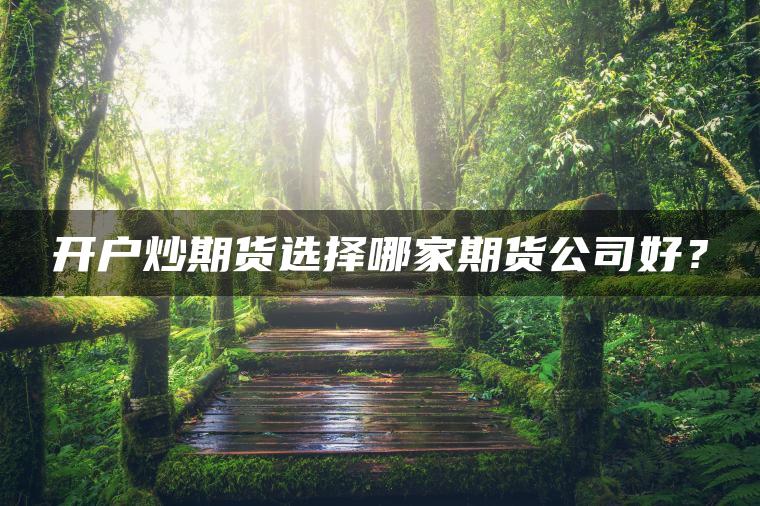 开户炒期货选择哪家期货公司好？