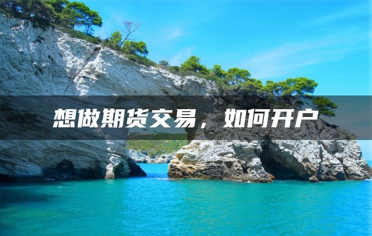 想做期货交易，如何开户