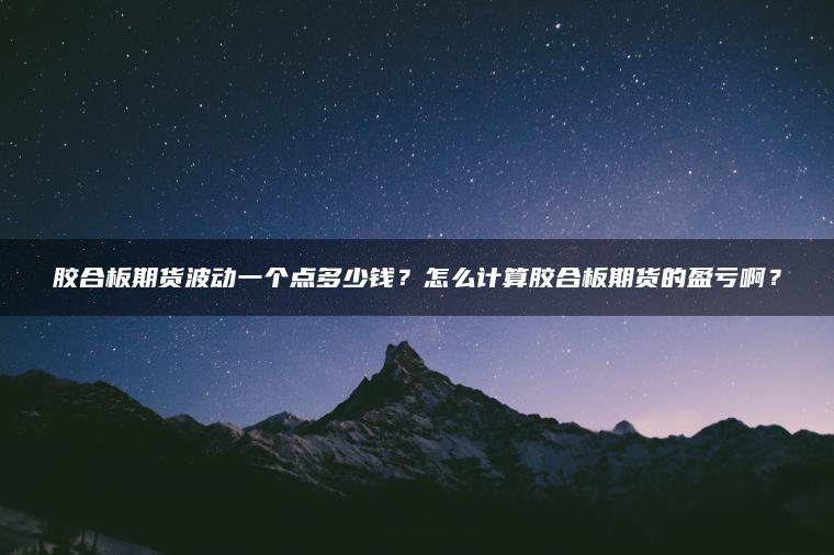 胶合板期货波动一个点多少钱？怎么计算胶合板期货的盈亏啊？