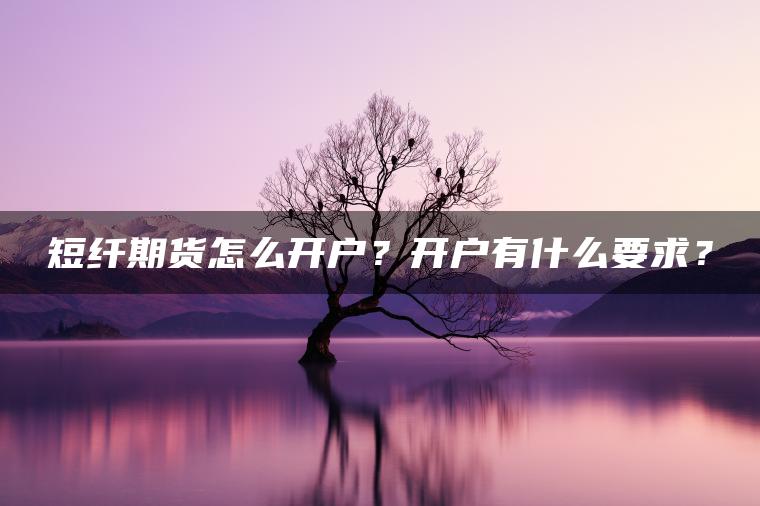 短纤期货怎么开户？开户有什么要求？