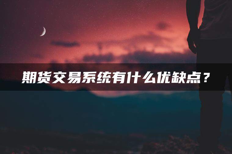 期货交易系统有什么优缺点? 期货交易系统有什么优缺点?