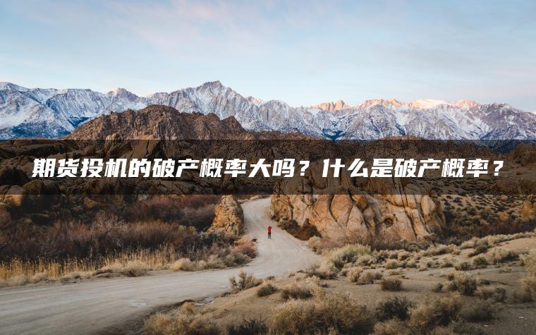 期货投机的破产概率大吗?什么是破产概率? 期货投机的破产概率大吗?什么是破产概率?