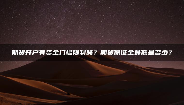 期货开户有资金门槛限制吗？期货保证金最低是多少？