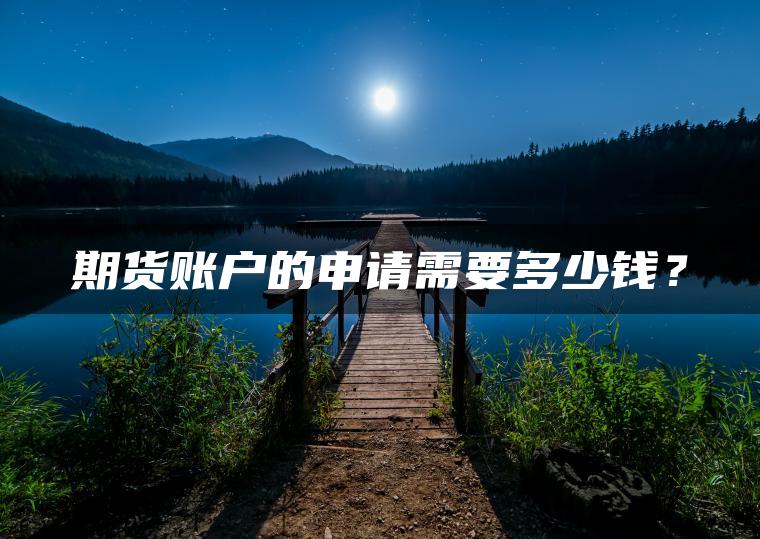 期货账户的申请需要多少钱? 期货账户的申请需要多少钱?