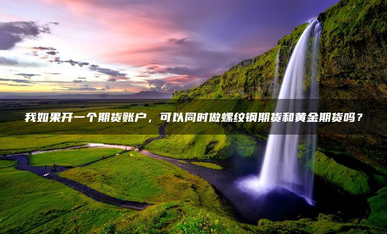 我如果开一个期货账户，可以同时做螺纹钢期货和黄金期货吗？