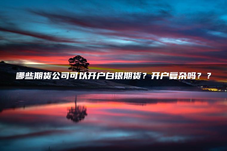 哪些期货公司可以开户白银期货？开户复杂吗？？