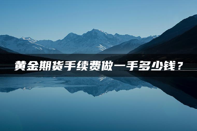 黄金期货手续费做一手多少钱? 黄金期货手续费做一手多少钱?
