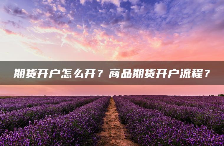 期货开户怎么开？商品期货开户流程？