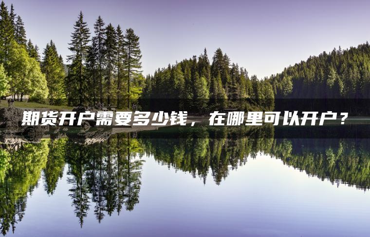 期货开户需要多少钱，在哪里可以开户？