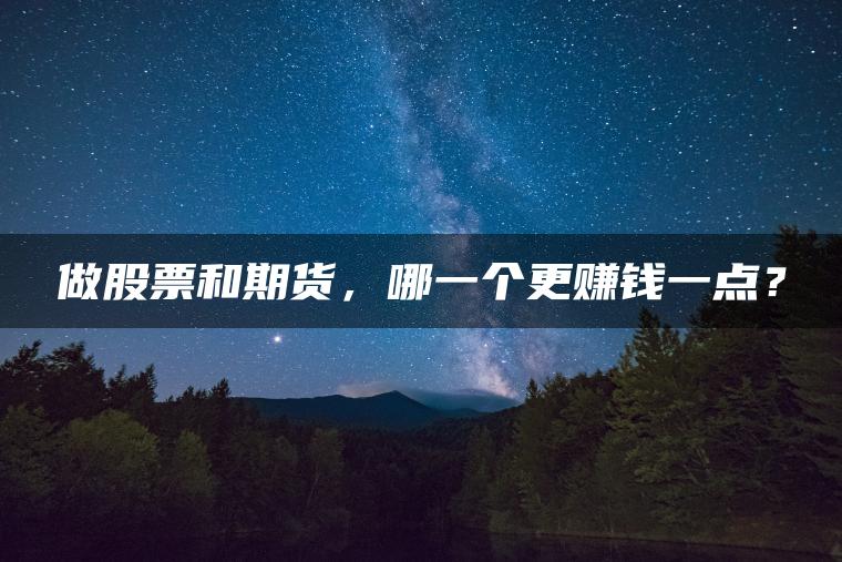 做股票和期货,哪一个更赚钱一点? 做股票和期货,哪一个更赚钱一点?