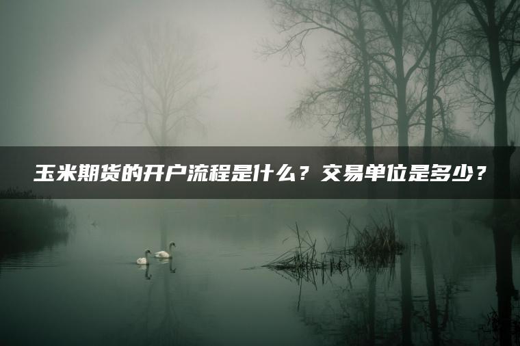 玉米期货的开户流程是什么？交易单位是多少？