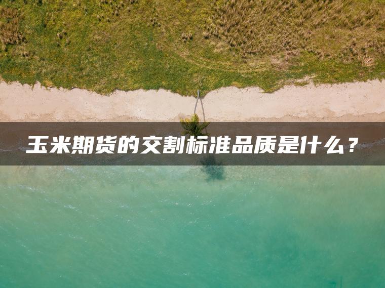 玉米期货的交割标准品质是什么？