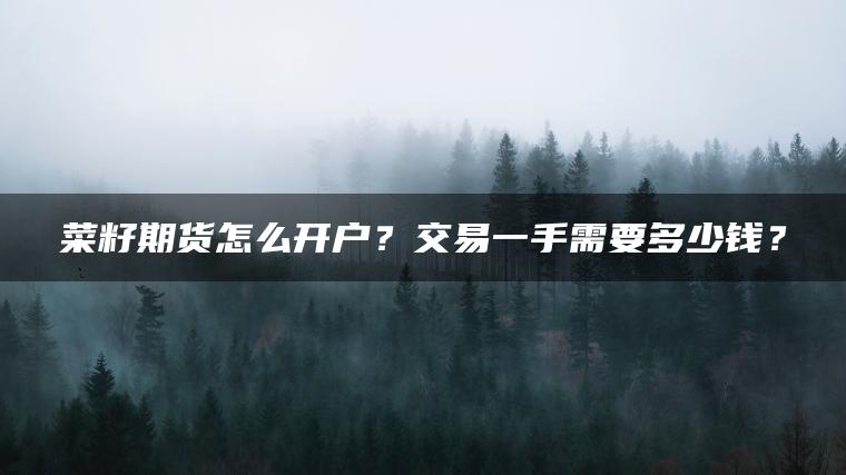 菜籽期货怎么开户？交易一手需要多少钱？