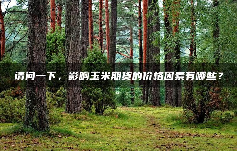 请问一下，影响玉米期货的价格因素有哪些？