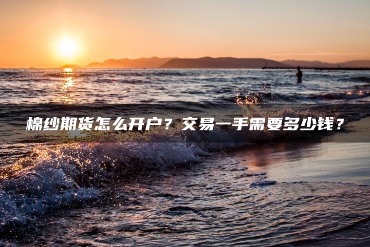棉纱期货怎么开户？交易一手需要多少钱？