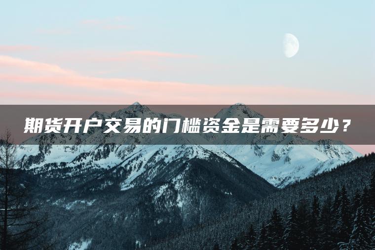 期货开户交易的门槛资金是需要多少？