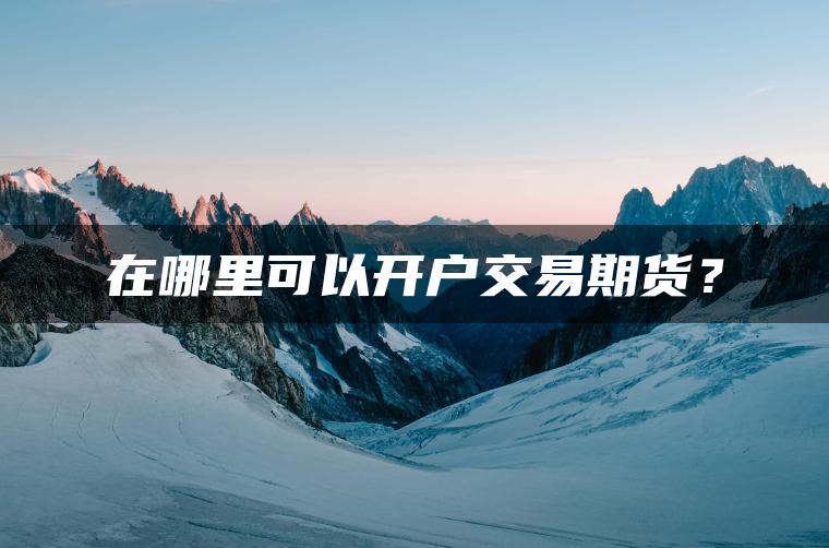 在哪里可以开户交易期货？