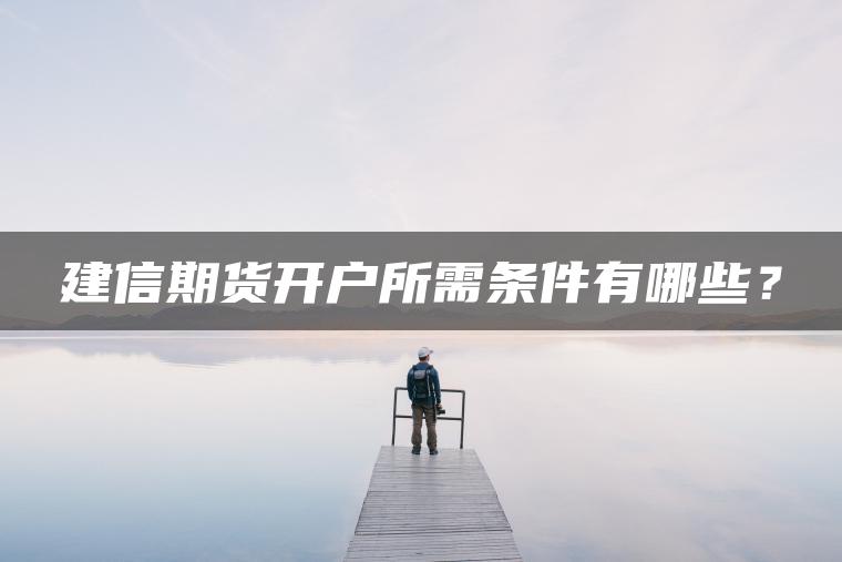建信期货开户所需条件有哪些？
