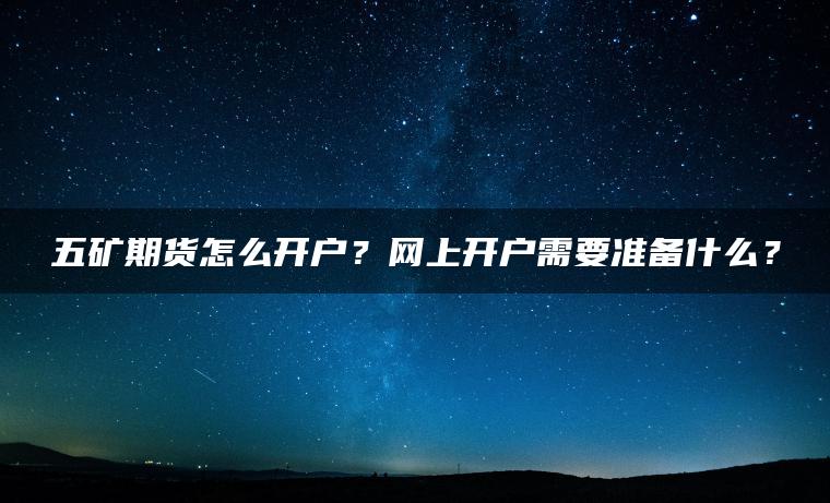 五矿期货怎么开户？网上开户需要准备什么？