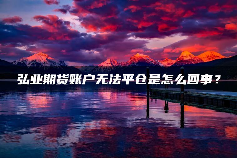 弘业期货账户无法平仓是怎么回事？