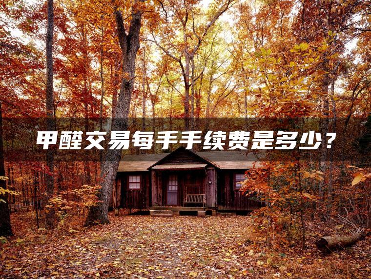 甲醛交易每手手续费是多少？