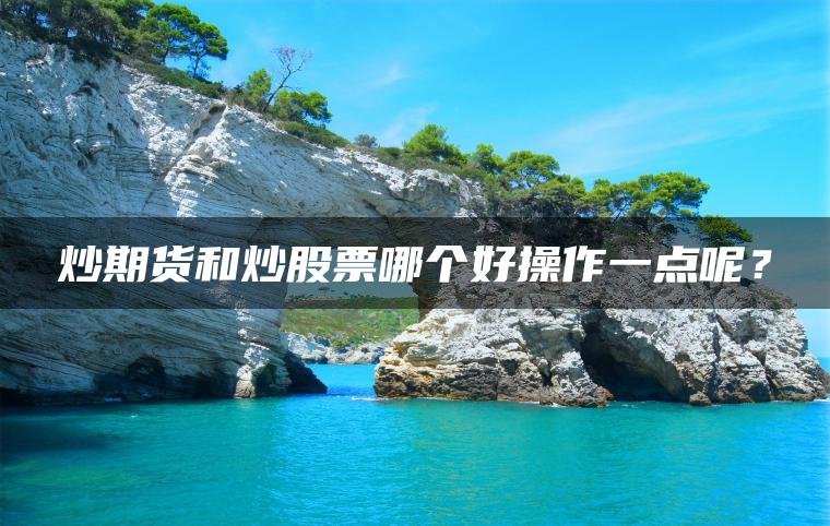 炒期货和炒股票哪个好操作一点呢？