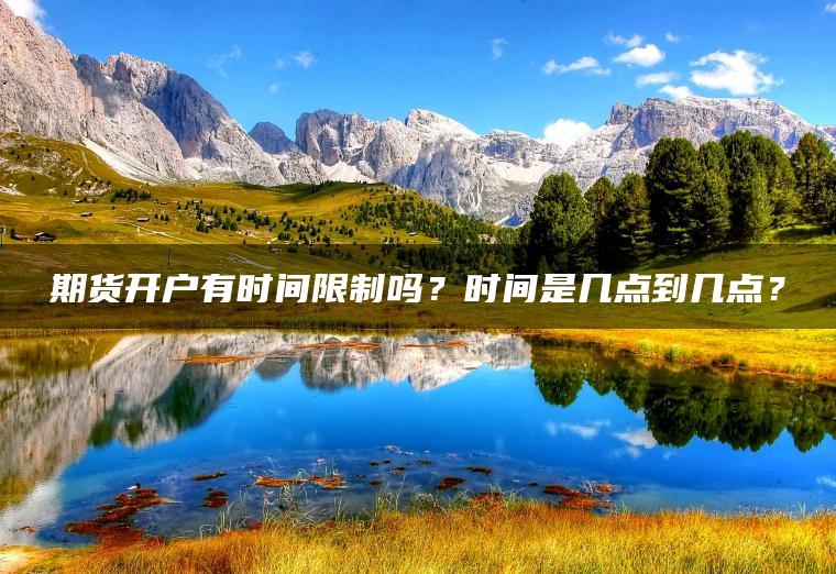 期货开户有时间限制吗？时间是几点到几点？