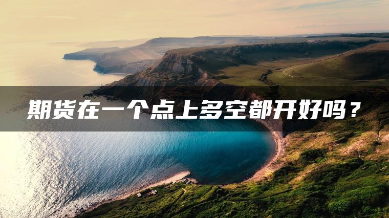 期货在一个点上多空都开好吗？