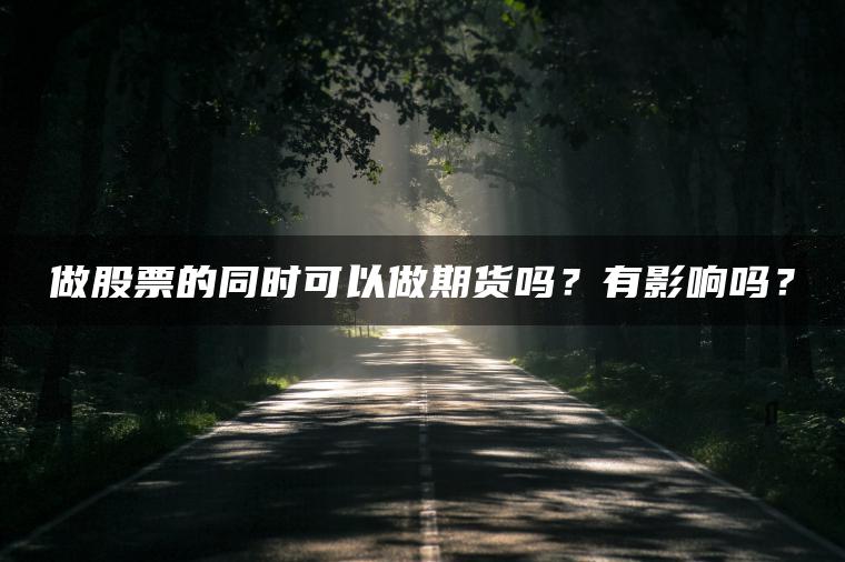 做股票的同时可以做期货吗?有影响吗? 做股票的同时可以做期货吗?有影响吗?