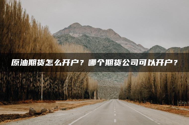 原油期货怎么开户？哪个期货公司可以开户？