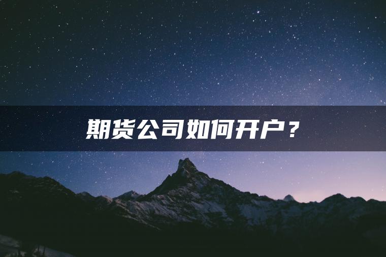 期货公司如何开户？