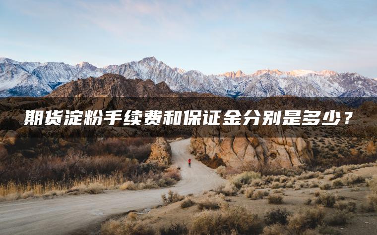 期货淀粉手续费和保证金分别是多少？