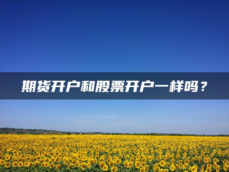 期货开户和股票开户一样吗？
