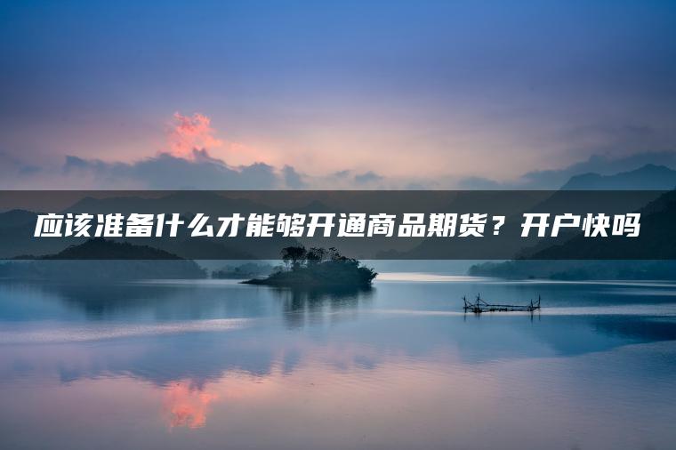 应该准备什么才能够开通商品期货？开户快吗