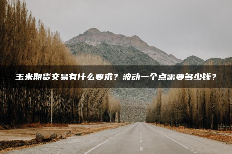 玉米期货交易有什么要求？波动一个点需要多少钱？