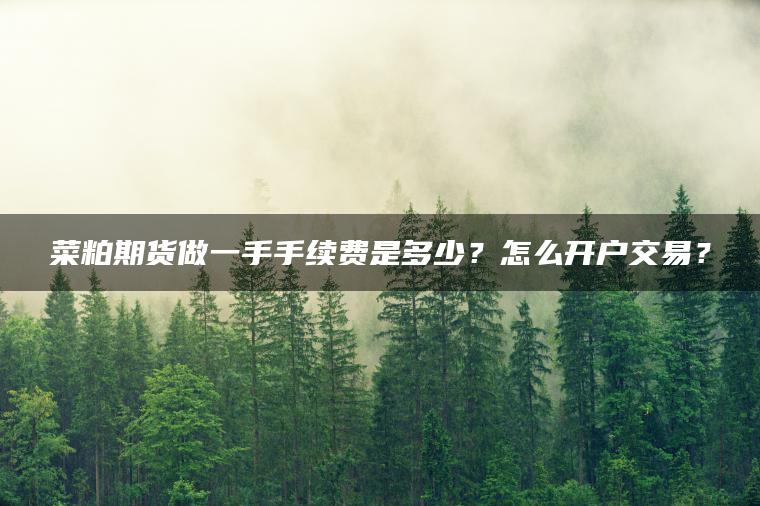 菜粕期货做一手手续费是多少?怎么开户交易? 菜粕期货做一手手续费是多少?怎么开户交易?