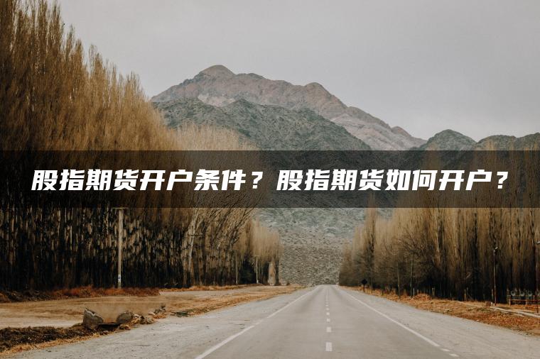 股指期货开户条件？股指期货如何开户？