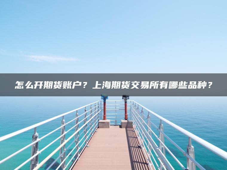怎么开期货账户？上海期货交易所有哪些品种？