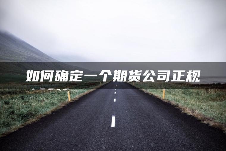 如何确定一个期货公司正规