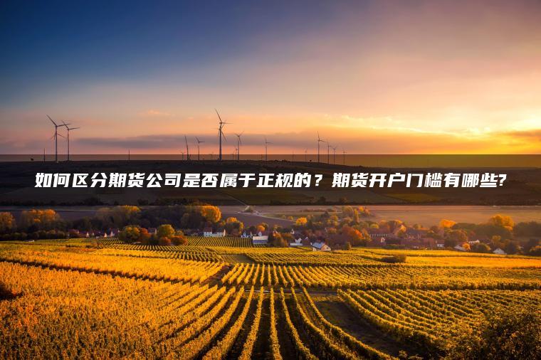 如何区分期货公司是否属于正规的？期货开户门槛有哪些?
