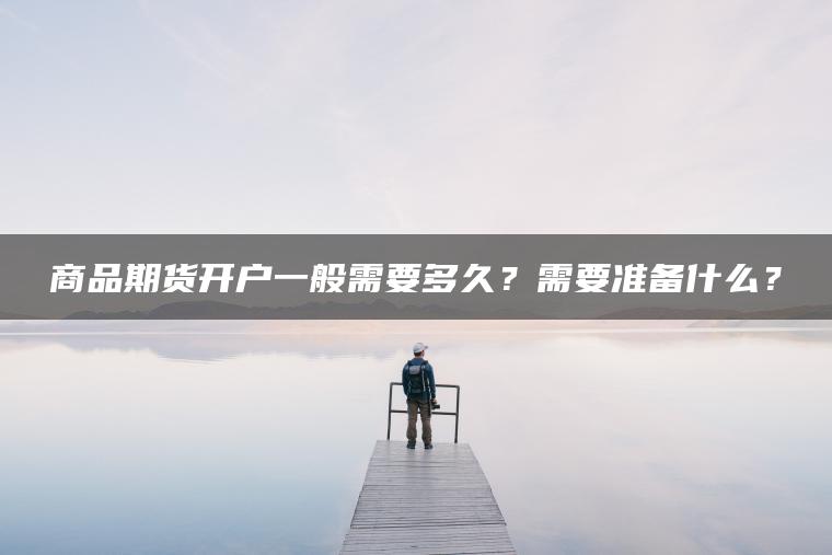 商品期货开户一般需要多久？需要准备什么？