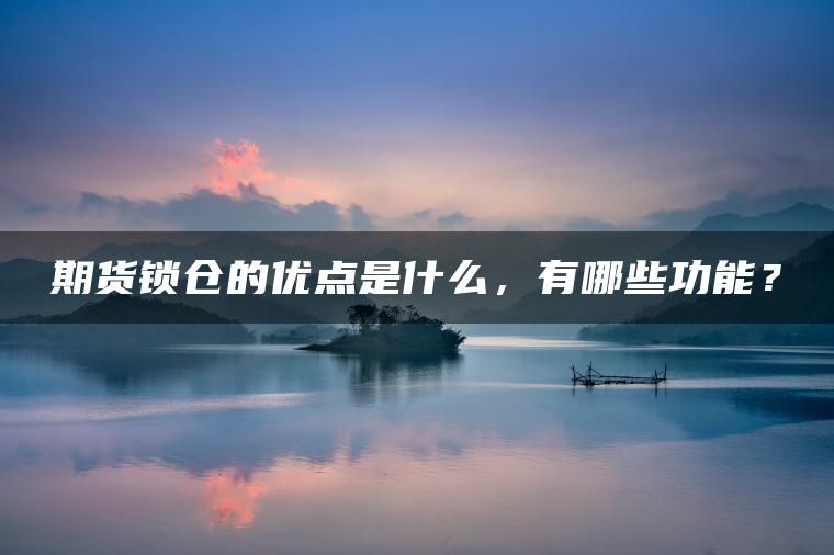 期货锁仓的优点是什么，有哪些功能？